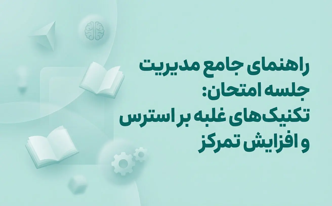 راهنماي جامع مديريت جلسه امتحان: تکنيک‌هاي غلبه بر استرس و افزايش تمرکز